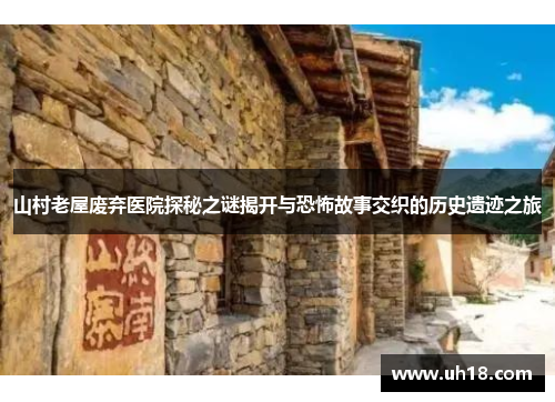 山村老屋废弃医院探秘之谜揭开与恐怖故事交织的历史遗迹之旅
