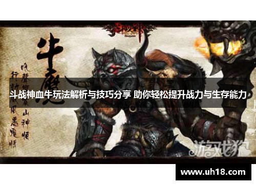斗战神血牛玩法解析与技巧分享 助你轻松提升战力与生存能力